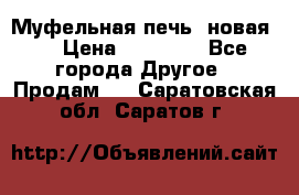 Муфельная печь (новая)  › Цена ­ 58 300 - Все города Другое » Продам   . Саратовская обл.,Саратов г.